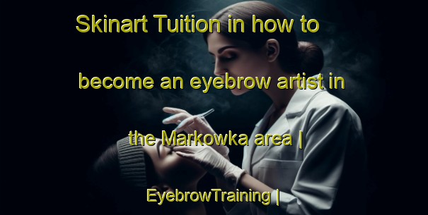 Skinart Tuition in how to become an eyebrow artist in the Markowka area | EyebrowTraining | EyebrowClasses | SkinartTraining-Poland